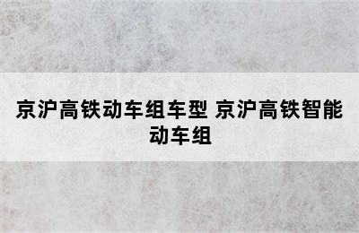 京沪高铁动车组车型 京沪高铁智能动车组